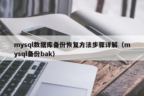 mysql数据库备份恢复方法步骤详解(mysql备份bak)