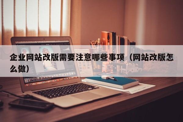 企业网站改版需要注意哪些事项(网站改版怎么做)