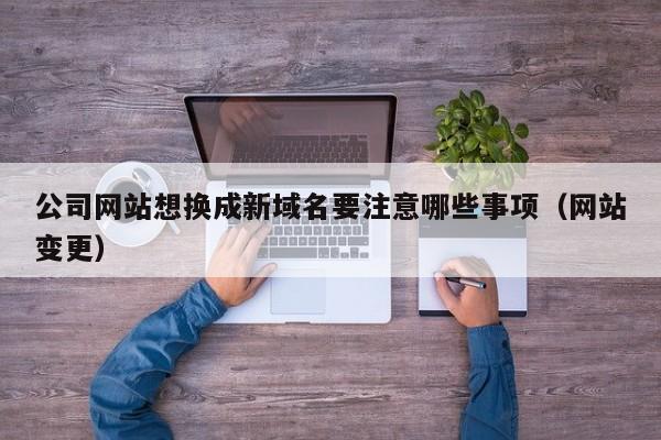 公司网站想换成新域名要注意哪些事项(网站变更)