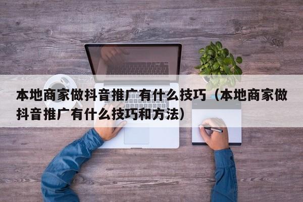 本地商家做抖音推广有什么技巧(本地商家做抖音推广有什么技巧和方法)