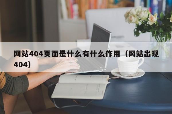 网站404页面是什么有什么作用(网站出现404)