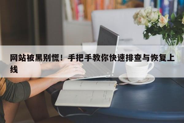网站被黑别慌!手把手教你快速排查与恢复上线