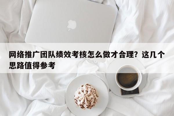 网络推广团队绩效考核怎么做才合理?这几个思路值得参考