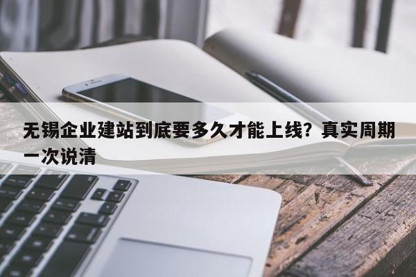 无锡企业建站到底要多久才能上线?真实周期一次说清
